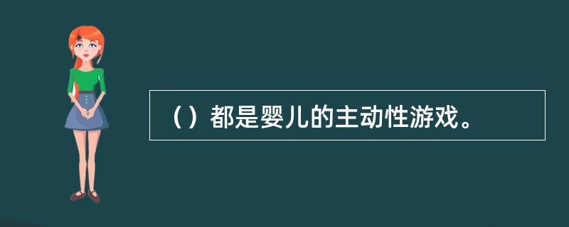 （）都是婴儿的主动性游戏。