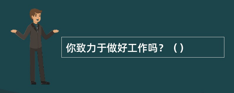 你致力于做好工作吗？（）