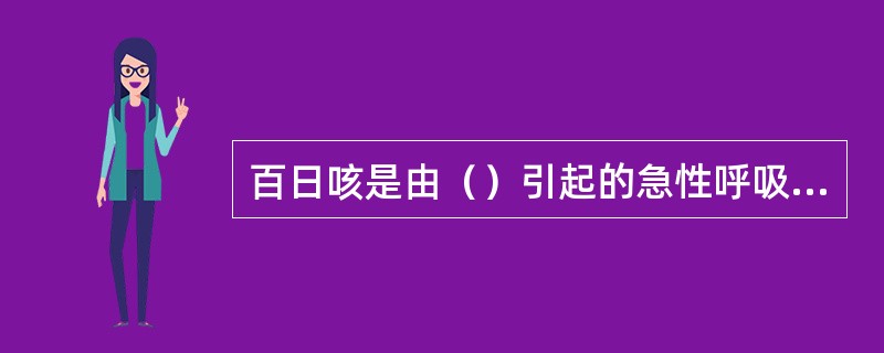 百日咳是由（）引起的急性呼吸系统传染病，多流行于（）。