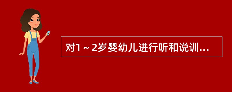 对1～2岁婴幼儿进行听和说训练时，错误的是（）。