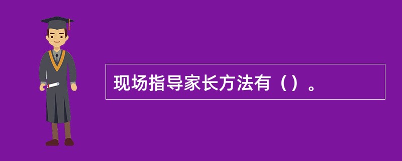 现场指导家长方法有（）。