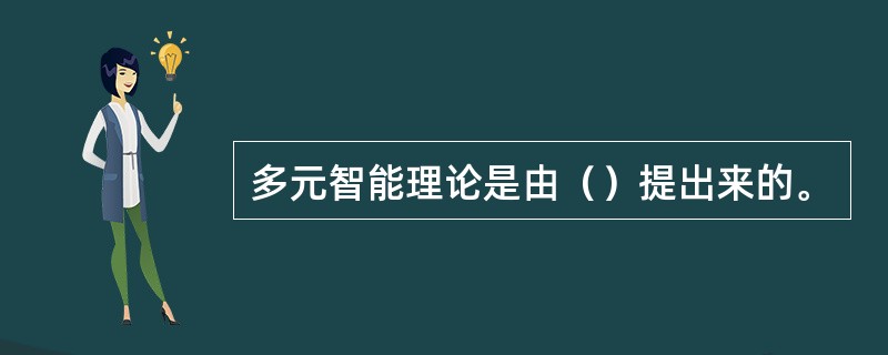 多元智能理论是由（）提出来的。