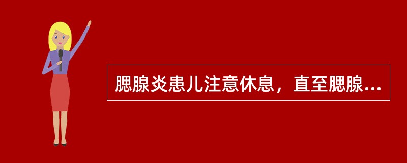 腮腺炎患儿注意休息，直至腮腺肿大（）。