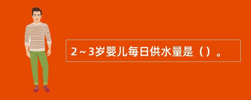 2～3岁婴儿每日供水量是（）。