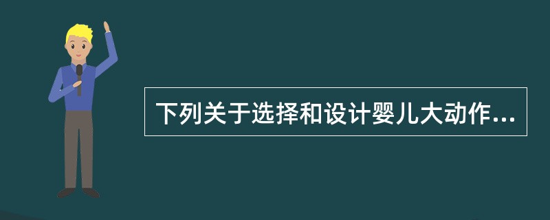 下列关于选择和设计婴儿大动作训练的原则中，错误的一项是（）。