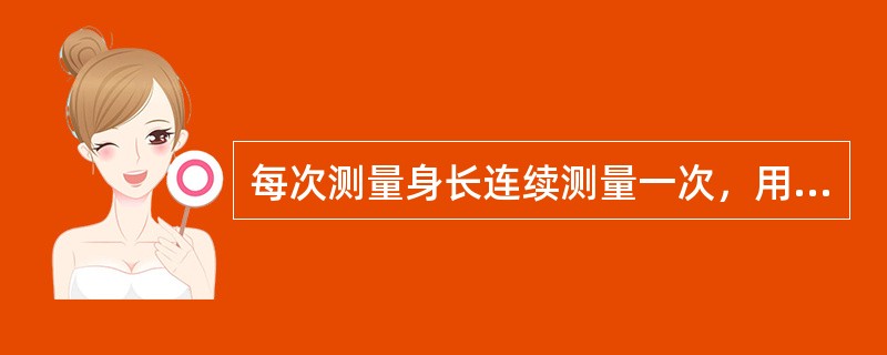 每次测量身长连续测量一次，用两个相近的数字的平均数作为记录数字，身长数字记录到小数后三位。（）