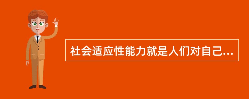 社会适应性能力就是人们对自己行为的控制能力。（）