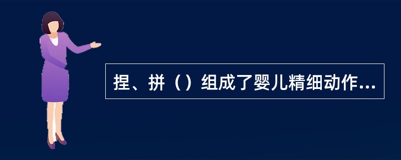 捏、拼（）组成了婴儿精细动作技能训练的基本内容。