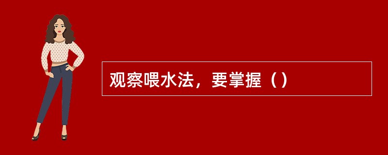 观察喂水法，要掌握（）