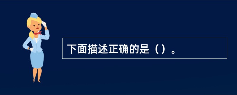 下面描述正确的是（）。