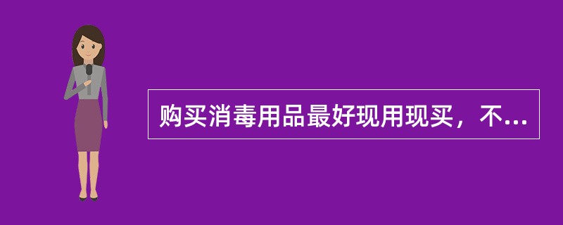 购买消毒用品最好现用现买，不宜存放时间过长。（）