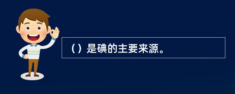 （）是碘的主要来源。