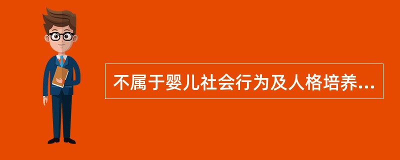 不属于婴儿社会行为及人格培养的内容的是（）。