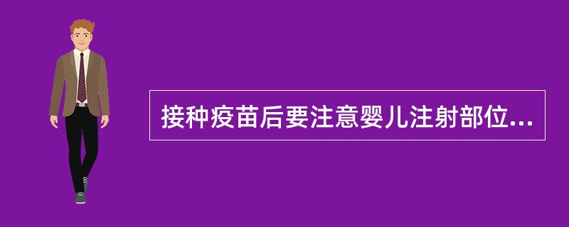 接种疫苗后要注意婴儿注射部位的大小，防止肿胀。（）