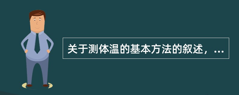 关于测体温的基本方法的叙述，说法不正确的是（）。