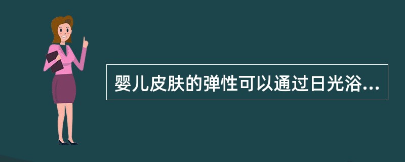 婴儿皮肤的弹性可以通过日光浴增强。（）