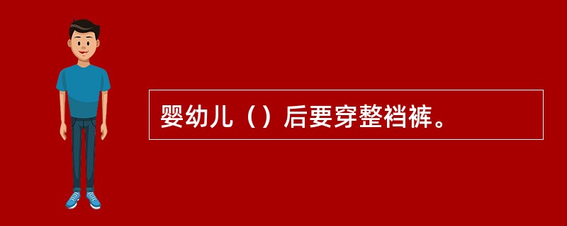 婴幼儿（）后要穿整裆裤。