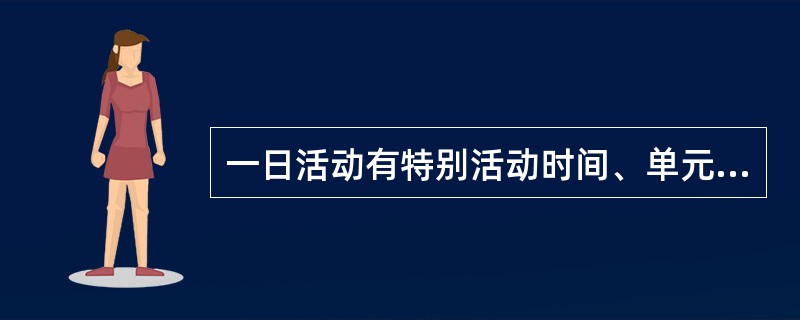 一日活动有特别活动时间、单元教学活动、团体活动、一对一的教学4种类型。（）