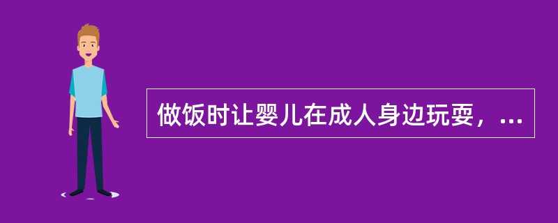 做饭时让婴儿在成人身边玩耍，让婴儿坐在毯子上，以便成人看护。（）