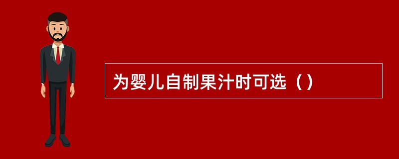 为婴儿自制果汁时可选（）