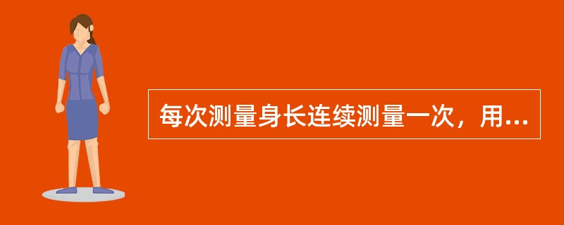 每次测量身长连续测量一次，用两个相近的数字的平均数作为记录数字，身长数字记录到小数点后三位。（）