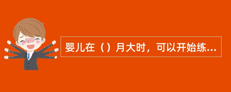 婴儿在（）月大时，可以开始练习坐盆大小便。