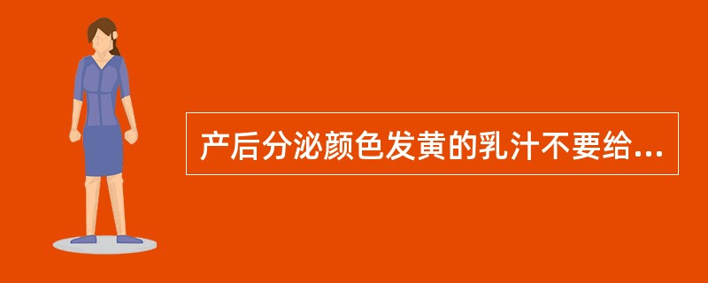 产后分泌颜色发黄的乳汁不要给婴幼儿喝。（）