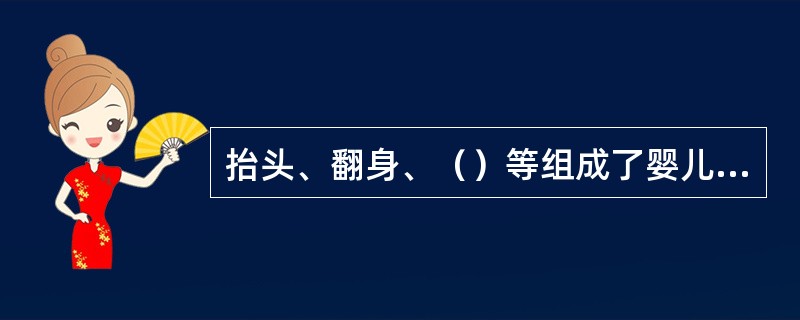 抬头、翻身、（）等组成了婴儿大动作技能训练的基本内容。