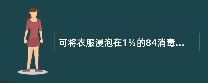 可将衣服浸泡在1％的84消毒液中10分钟消毒。（）