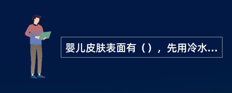 婴儿皮肤表面有（），先用冷水冲洗烫伤部位20分钟左右，如有水泡形成，不要弄破。