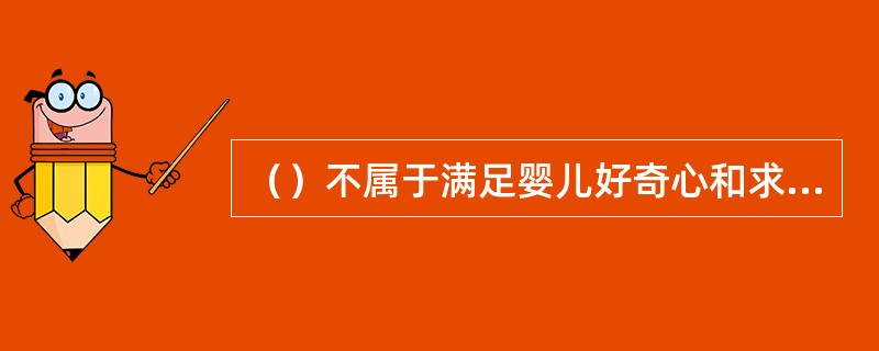 （）不属于满足婴儿好奇心和求知欲的正确方法。