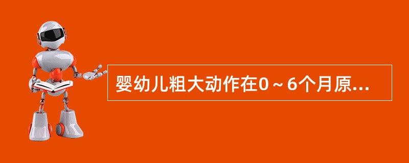 婴幼儿粗大动作在0～6个月原始反射支配时期以（）为主。