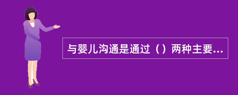 与婴儿沟通是通过（）两种主要方式来实现的。