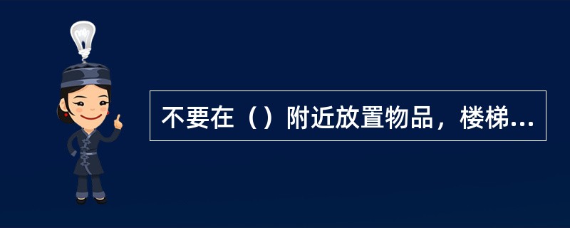 不要在（）附近放置物品，楼梯两侧应该设有护栏，栏杆要结实、间隙小，避免婴儿掉下来，楼梯上的地毯要固定好，防止滑动。