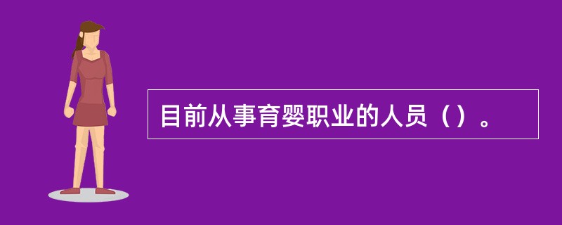 目前从事育婴职业的人员（）。