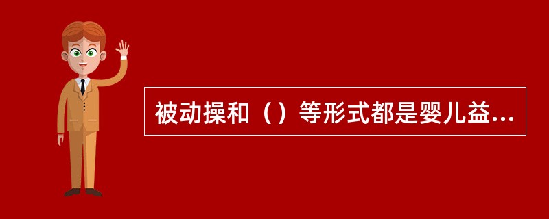 被动操和（）等形式都是婴儿益智健身操。