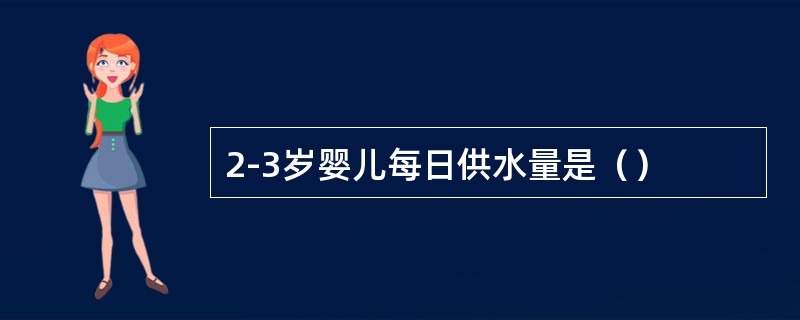 2-3岁婴儿每日供水量是（）