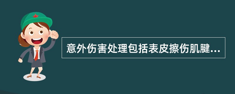 意外伤害处理包括表皮擦伤肌腱和软组织损伤、（）。