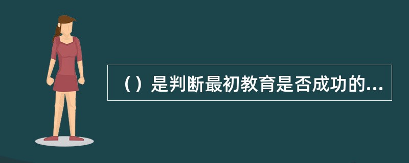 （）是判断最初教育是否成功的标准。