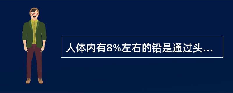 人体内有8%左右的铅是通过头发及指甲脱落排出体外。（）