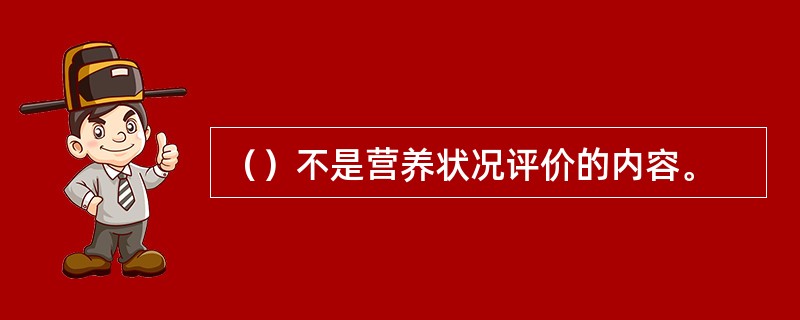 （）不是营养状况评价的内容。