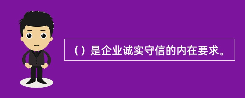 （）是企业诚实守信的内在要求。