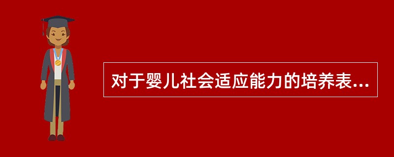 对于婴儿社会适应能力的培养表述不正确的是（）。