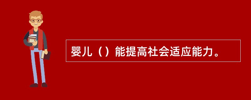 婴儿（）能提高社会适应能力。