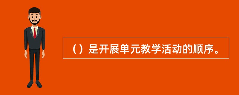 （）是开展单元教学活动的顺序。