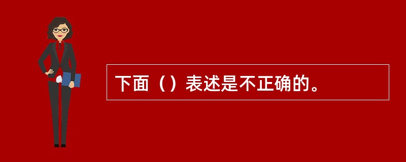 下面（）表述是不正确的。