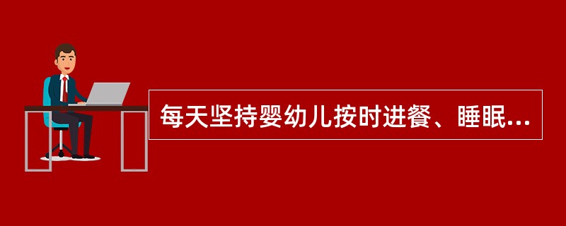 每天坚持婴幼儿按时进餐、睡眠、活动，逐渐养成良好的生活习惯，可促进婴幼儿身心正常发育。（）