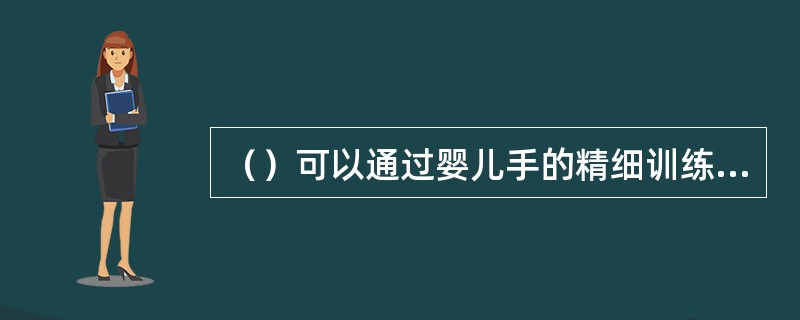 （）可以通过婴儿手的精细训练来实现的。