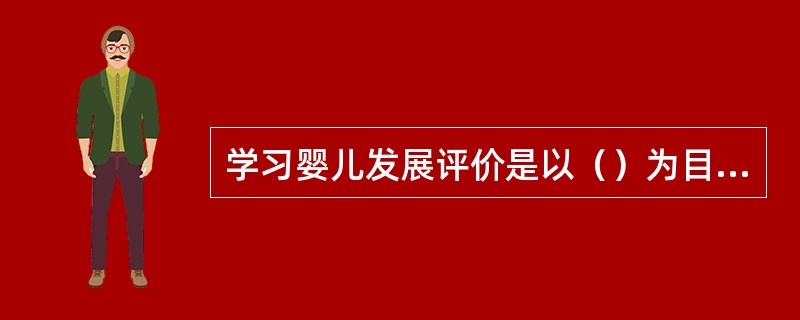 学习婴儿发展评价是以（）为目标。