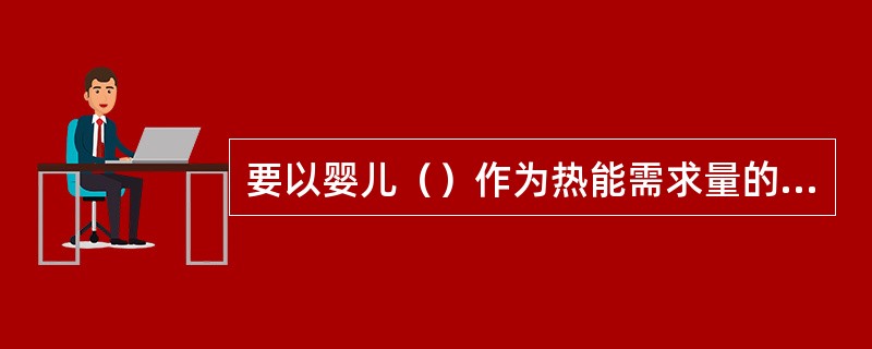 要以婴儿（）作为热能需求量的基础。
